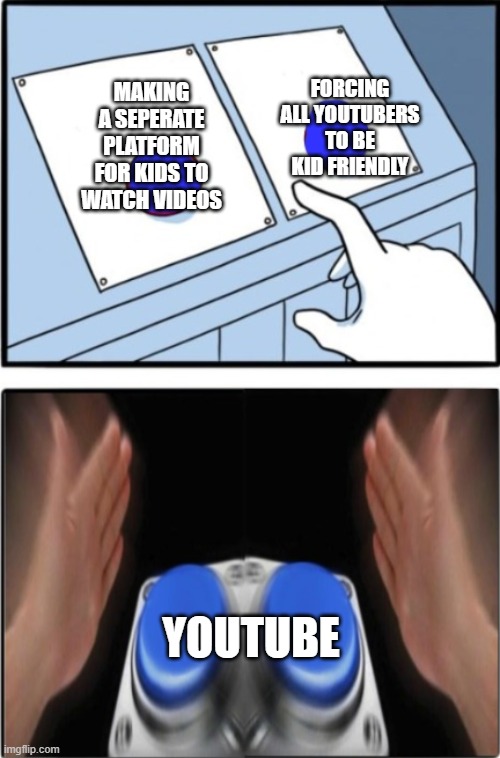 Two buttons press both | FORCING ALL YOUTUBERS TO BE KID FRIENDLY; MAKING A SEPERATE PLATFORM FOR KIDS TO WATCH VIDEOS; YOUTUBE | image tagged in two buttons press both | made w/ Imgflip meme maker