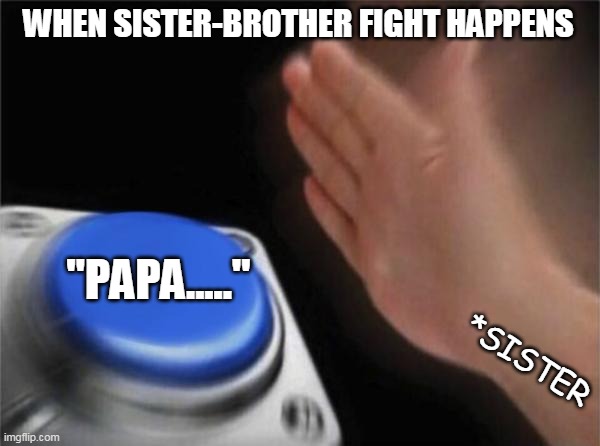 Blank Nut Button Meme | WHEN SISTER-BROTHER FIGHT HAPPENS; "PAPA....."; *SISTER | image tagged in memes,blank nut button | made w/ Imgflip meme maker