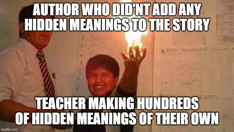 kid with fire | AUTHOR WHO DID'NT ADD ANY HIDDEN MEANINGS TO THE STORY; TEACHER MAKING HUNDREDS OF HIDDEN MEANINGS OF THEIR OWN | image tagged in kid with fire | made w/ Imgflip meme maker