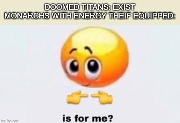 Oh no, is that a monarch? | DOOMED TITANS: EXIST
MONARCHS WITH ENERGY THEIF EQUIPPED: | image tagged in is for me,titanfall,apex legends,fun stream | made w/ Imgflip meme maker