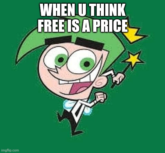 WHEN U THINK FREE IS A PRICE | made w/ Imgflip meme maker