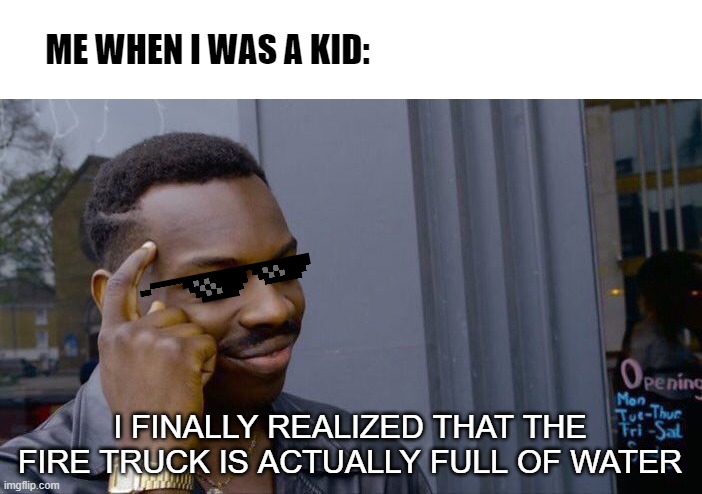 YeshhBigBrainn!! | ME WHEN I WAS A KID:; I FINALLY REALIZED THAT THE FIRE TRUCK IS ACTUALLY FULL OF WATER | image tagged in memes,roll safe think about it | made w/ Imgflip meme maker