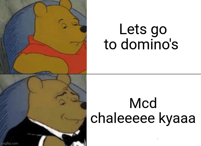 Tuxedo Winnie The Pooh Meme | Lets go to domino's; Mcd chaleeeee kyaaa | image tagged in memes,tuxedo winnie the pooh | made w/ Imgflip meme maker