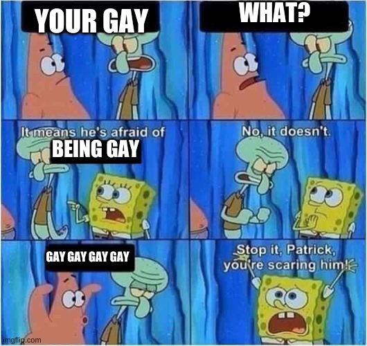 squidward is gay? | WHAT? YOUR GAY; BEING GAY; GAY GAY GAY GAY | image tagged in scaring squidward | made w/ Imgflip meme maker