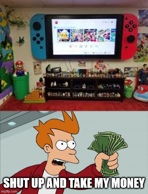 If the nintendo switch was a TV... | SHUT UP AND TAKE MY MONEY | image tagged in memes,shut up and take my money fry,funny,nintendo switch,nintendo,gaming | made w/ Imgflip meme maker
