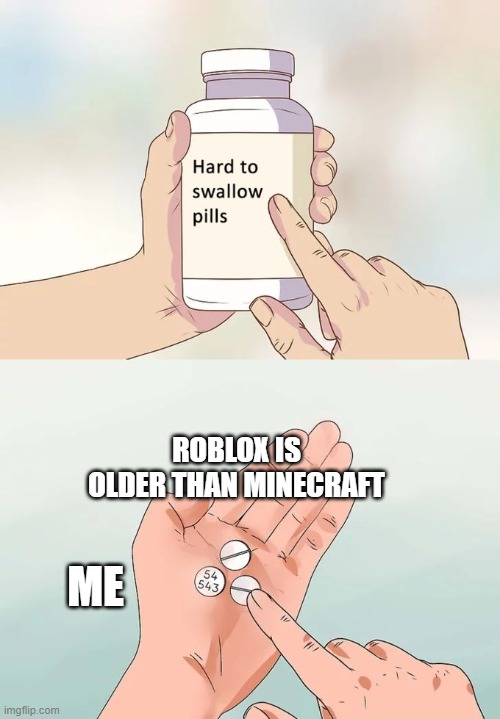 Hard To Swallow Pills Meme | ROBLOX IS OLDER THAN MINECRAFT; ME | image tagged in memes,hard to swallow pills | made w/ Imgflip meme maker