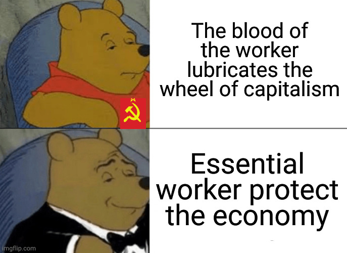 it's all in the framing | The blood of the worker lubricates the wheel of capitalism; Essential worker protect the economy | image tagged in memes,tuxedo winnie the pooh | made w/ Imgflip meme maker
