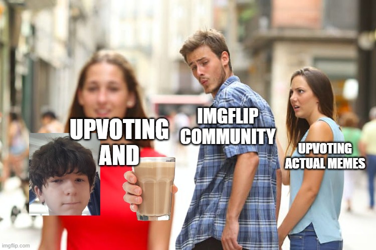 Distracted Boyfriend | IMGFLIP COMMUNITY; UPVOTING
AND; UPVOTING ACTUAL MEMES | image tagged in memes,distracted boyfriend | made w/ Imgflip meme maker