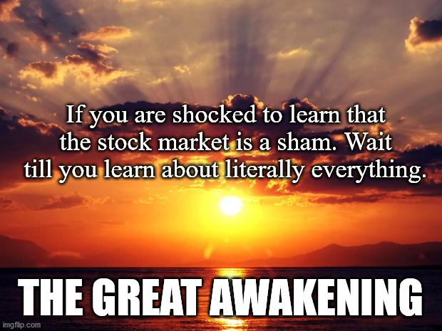 so so.. | If you are shocked to learn that the stock market is a sham. Wait till you learn about literally everything. THE GREAT AWAKENING | image tagged in sunset,stock market | made w/ Imgflip meme maker