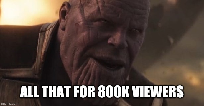 Thanos "All that for a drop of blood" | ALL THAT FOR 800K VIEWERS | image tagged in thanos all that for a drop of blood | made w/ Imgflip meme maker