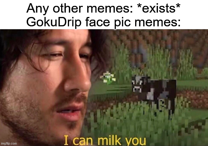 Yee | Any other memes: *exists*
GokuDrip face pic memes: | image tagged in i can milk you template | made w/ Imgflip meme maker