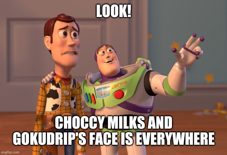 I don't know how did these two things got popular in imgflip. | LOOK! CHOCCY MILKS AND GOKUDRIP'S FACE IS EVERYWHERE | image tagged in memes,x x everywhere,dukodrip,choccy milk | made w/ Imgflip meme maker