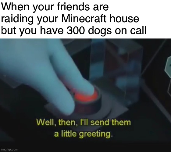 Look out friends | When your friends are raiding your Minecraft house but you have 300 dogs on call | image tagged in funny,memes,minecraft,dogs,gaming,syndrome | made w/ Imgflip meme maker