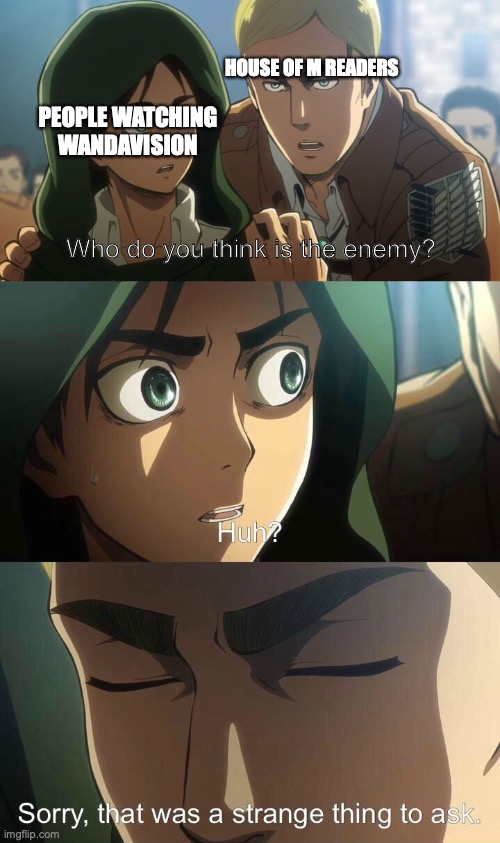 Erwin meme | HOUSE OF M READERS; PEOPLE WATCHING WANDAVISION; Who do you think is the enemy? | image tagged in erwin meme | made w/ Imgflip meme maker