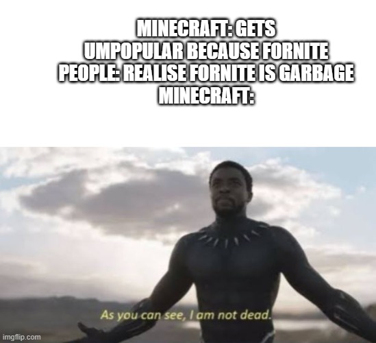 As you can see i am not dead |  MINECRAFT: GETS UMPOPULAR BECAUSE FORNITE
PEOPLE: REALISE FORNITE IS GARBAGE
MINECRAFT: | image tagged in memes,minecraft | made w/ Imgflip meme maker