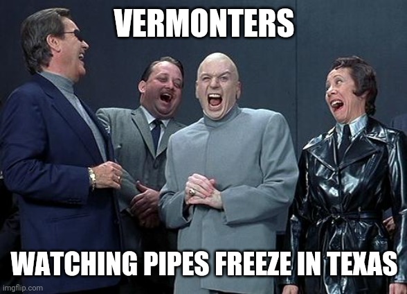 dr evil laugh | VERMONTERS; WATCHING PIPES FREEZE IN TEXAS | image tagged in dr evil laugh | made w/ Imgflip meme maker
