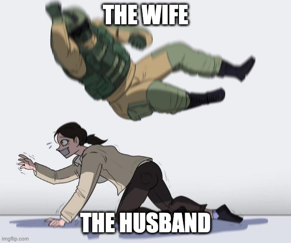 Fuze elbow dropping a hostage | THE WIFE THE HUSBAND | image tagged in fuze elbow dropping a hostage | made w/ Imgflip meme maker