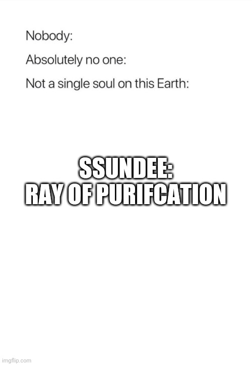 Nobody:, Absolutely no one: | SSUNDEE:
RAY OF PURIFCATION | image tagged in nobody absolutely no one | made w/ Imgflip meme maker