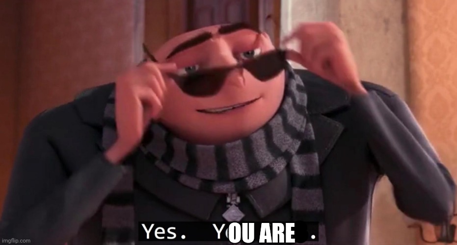 Gru yes, yes i am. | OU ARE | image tagged in gru yes yes i am | made w/ Imgflip meme maker