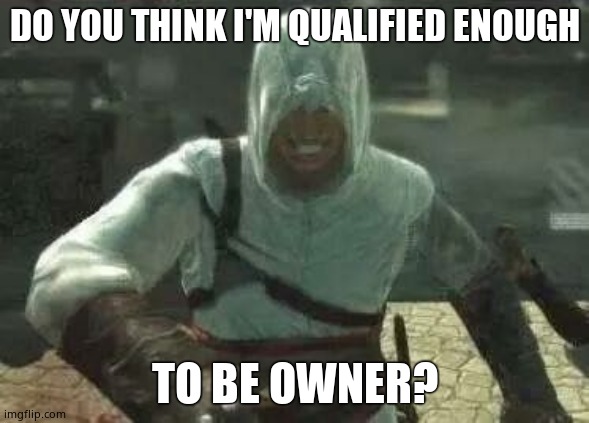 Altair's Grin | DO YOU THINK I'M QUALIFIED ENOUGH; TO BE OWNER? | image tagged in altair's grin | made w/ Imgflip meme maker