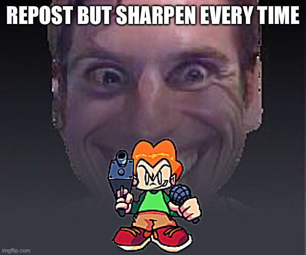 REPOST BUT SHARPEN EVERY TIME | made w/ Imgflip meme maker