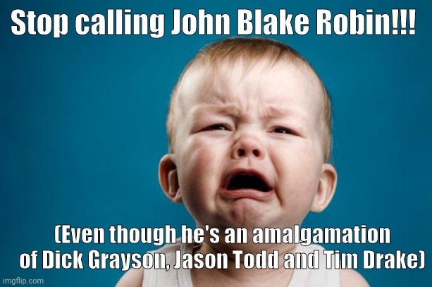 BABY CRYING | Stop calling John Blake Robin!!! (Even though he's an amalgamation of Dick Grayson, Jason Todd and Tim Drake) | image tagged in baby crying,the dark knight rises,the dark knight,batman | made w/ Imgflip meme maker