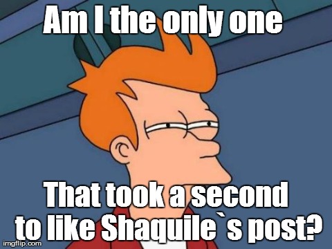 Futurama Fry Meme | Am I the only one  That took a second to like Shaquile`s post? | image tagged in memes,futurama fry | made w/ Imgflip meme maker