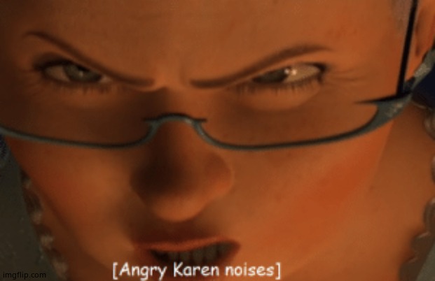 Angry Karen noises | image tagged in angry karen noises | made w/ Imgflip meme maker