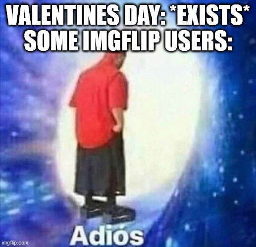 Adios | VALENTINES DAY: *EXISTS*
SOME IMGFLIP USERS: | image tagged in adios | made w/ Imgflip meme maker