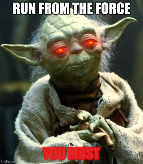 Star Wars Yoda Meme | RUN FROM THE FORCE; YOU MUST | image tagged in memes,star wars yoda | made w/ Imgflip meme maker