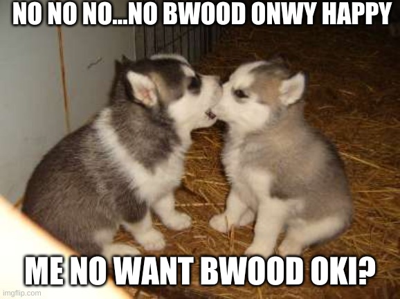 Cute Puppies Meme | NO NO NO...NO BWOOD ONWY HAPPY ME NO WANT BWOOD OKI? | image tagged in memes,cute puppies | made w/ Imgflip meme maker