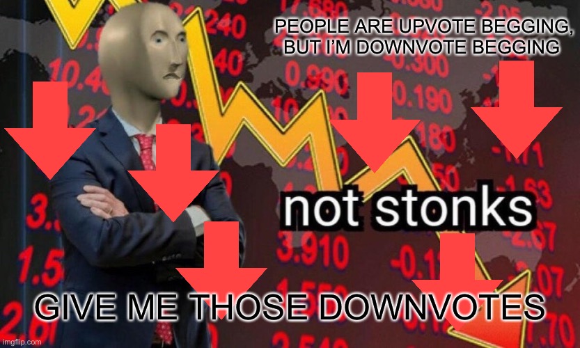 Give me Downvotes pls | PEOPLE ARE UPVOTE BEGGING, BUT I’M DOWNVOTE BEGGING; GIVE ME THOSE DOWNVOTES | image tagged in not stonks | made w/ Imgflip meme maker