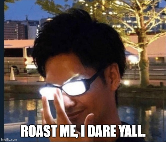 Anime glasses | ROAST ME, I DARE YALL. | image tagged in anime glasses | made w/ Imgflip meme maker