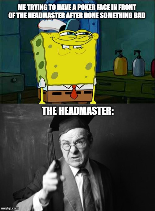 Who can relate to this? | ME TRYING TO HAVE A POKER FACE IN FRONT OF THE HEADMASTER AFTER DONE SOMETHING BAD; THE HEADMASTER: | image tagged in memes,don't you squidward | made w/ Imgflip meme maker