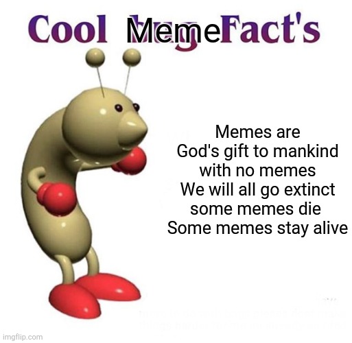 Memes | Meme; Memes are God's gift to mankind with no memes
We will all go extinct some memes die 
Some memes stay alive | image tagged in cool bug facts | made w/ Imgflip meme maker