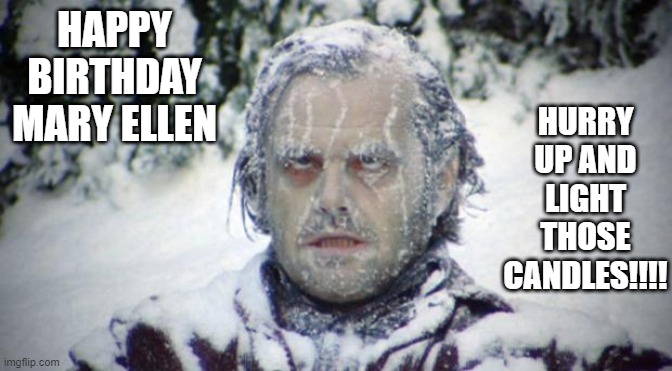 After Cold Water Challenge  | HURRY UP AND LIGHT THOSE CANDLES!!!! HAPPY BIRTHDAY MARY ELLEN | image tagged in after cold water challenge | made w/ Imgflip meme maker