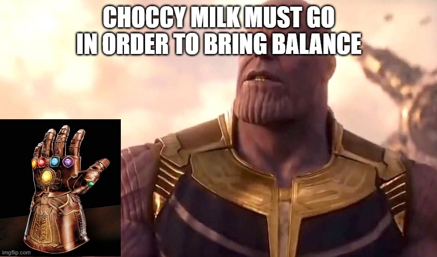 GoodbyeChoccyMilk | CHOCCY MILK MUST GO IN ORDER TO BRING BALANCE | image tagged in thanos snap | made w/ Imgflip meme maker