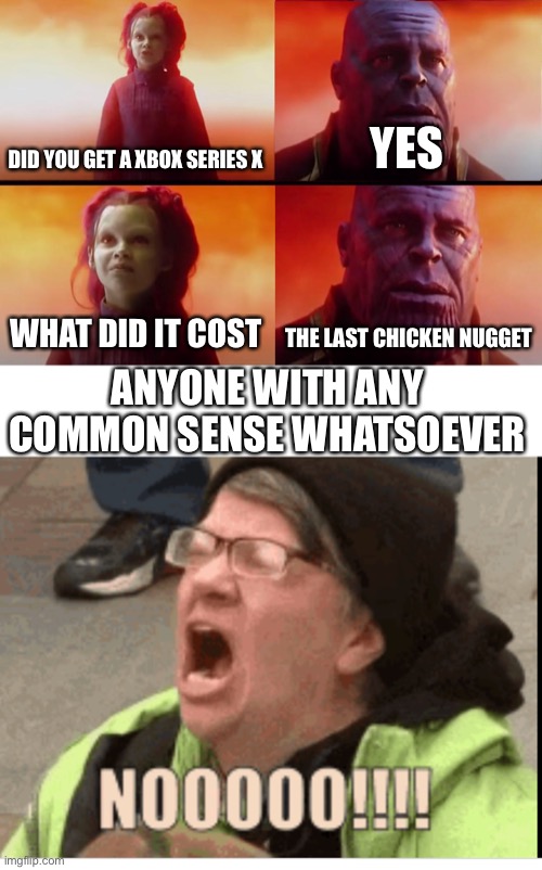 Whyyyyyyyyyy...                 Not the chicken nugget | DID YOU GET A XBOX SERIES X; YES; WHAT DID IT COST; THE LAST CHICKEN NUGGET; ANYONE WITH ANY COMMON SENSE WHATSOEVER | image tagged in thanos what did it cost | made w/ Imgflip meme maker