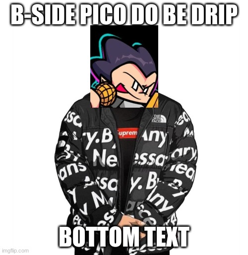 pico | B-SIDE PICO DO BE DRIP; BOTTOM TEXT | image tagged in drip | made w/ Imgflip meme maker