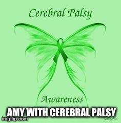 AMY WITH CEREBRAL PALSY | made w/ Imgflip meme maker