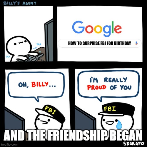 Billy and the fbi pt 1 | HOW TO SURPRISE FBI FOR BIRTHDAY; AND THE FRIENDSHIP BEGAN | image tagged in billy's fbi agent | made w/ Imgflip meme maker