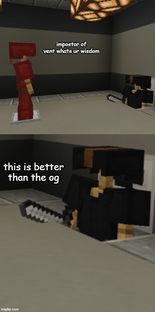 Minecraft impostor of the vent | impostor of vent whats ur wisdom; this is better than the og | image tagged in minecraft impostor of the vent | made w/ Imgflip meme maker