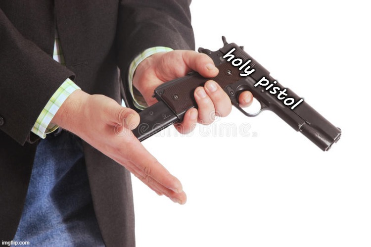 cuz why not | holy pistol | image tagged in pistol of death | made w/ Imgflip meme maker