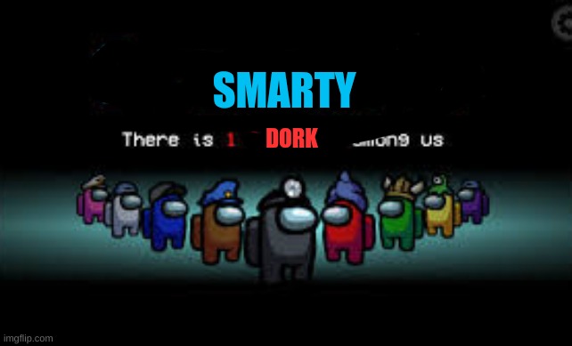 There is 1 imposter among us | SMARTY DORK | image tagged in there is 1 imposter among us | made w/ Imgflip meme maker