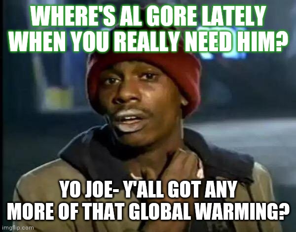 Enough Cold A$$ Shift! Who turned Global Warming into Climate Change? Can't Joe Biden sign another Executive Order or Something? | WHERE'S AL GORE LATELY WHEN YOU REALLY NEED HIM? YO JOE- Y'ALL GOT ANY MORE OF THAT GLOBAL WARMING? | image tagged in memes,y'all got any more of that,al gore,global warming,freezing cold,climate change | made w/ Imgflip meme maker
