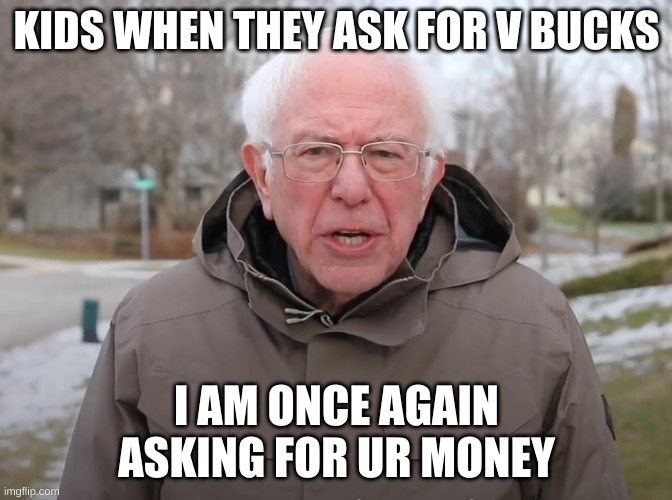Bernie Sanders Once Again Asking | KIDS WHEN THEY ASK FOR V BUCKS; I AM ONCE AGAIN ASKING FOR UR MONEY | image tagged in bernie sanders once again asking | made w/ Imgflip meme maker