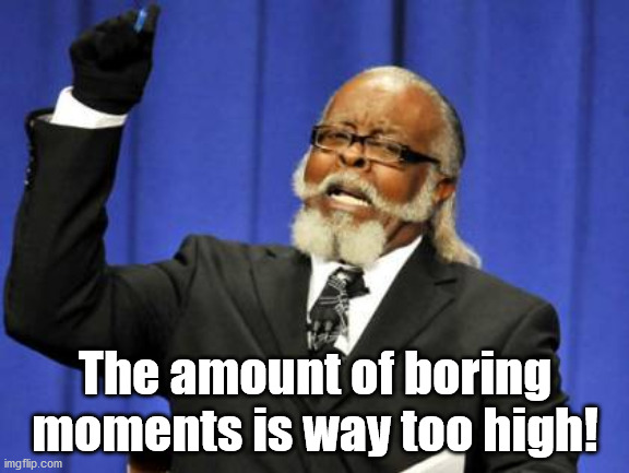 Too Damn High Meme | The amount of boring moments is way too high! | image tagged in memes,too damn high | made w/ Imgflip meme maker