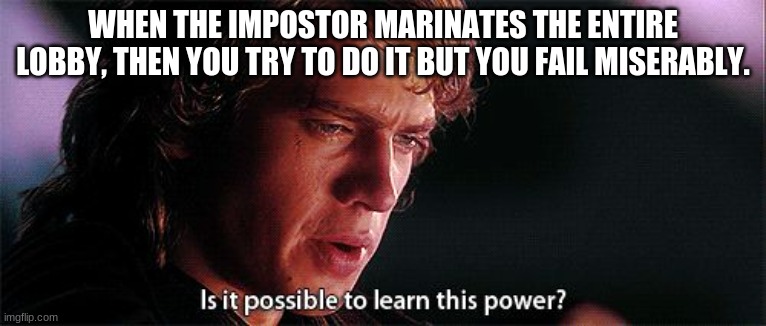 Is it possible? | WHEN THE IMPOSTOR MARINATES THE ENTIRE LOBBY, THEN YOU TRY TO DO IT BUT YOU FAIL MISERABLY. | image tagged in is it possible to learn this power | made w/ Imgflip meme maker