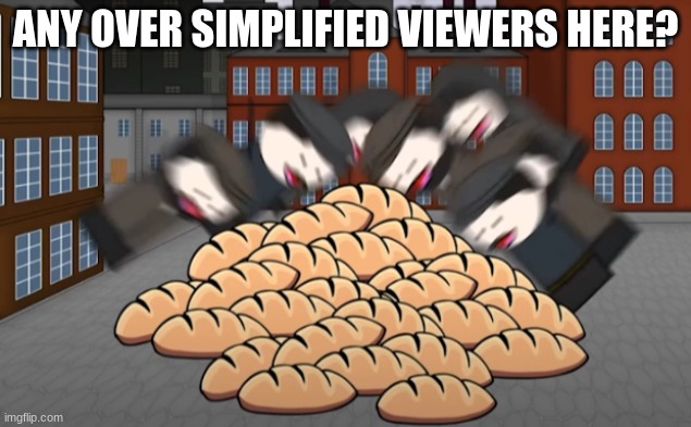 Oversimplified bread | ANY OVER SIMPLIFIED VIEWERS HERE? | image tagged in oversimplified bread | made w/ Imgflip meme maker