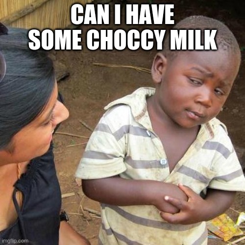 Third World Skeptical Kid Meme | CAN I HAVE SOME CHOCCY MILK | image tagged in memes,third world skeptical kid | made w/ Imgflip meme maker